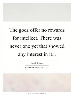 The gods offer no rewards for intellect. There was never one yet that showed any interest in it Picture Quote #1