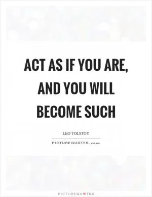 Act as if you are, and you will become such Picture Quote #1