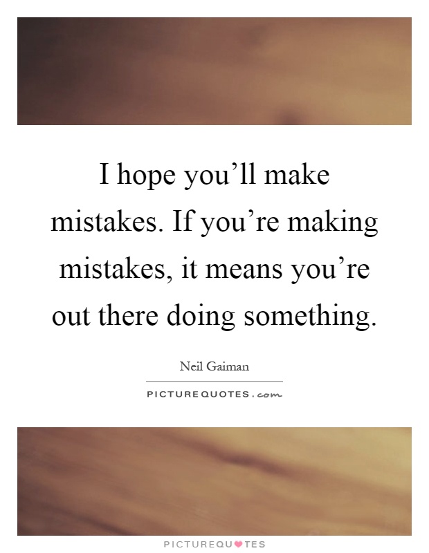 I hope you'll make mistakes. If you're making mistakes, it means you're out there doing something Picture Quote #1