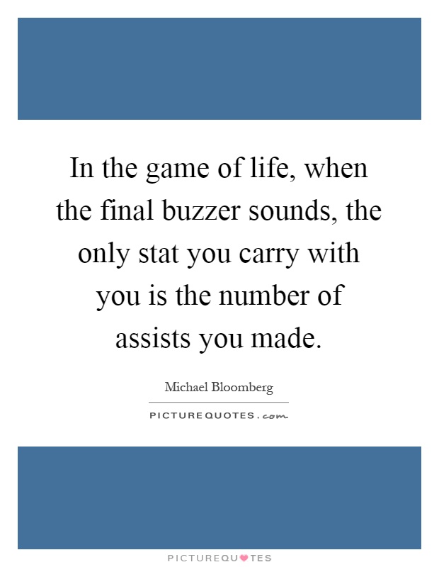 In the game of life, when the final buzzer sounds, the only stat you carry with you is the number of assists you made Picture Quote #1