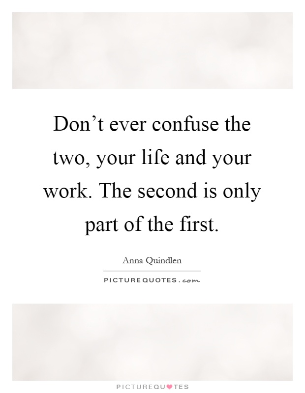 Don't ever confuse the two, your life and your work. The second is only part of the first Picture Quote #1