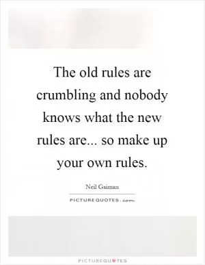 The old rules are crumbling and nobody knows what the new rules are... so make up your own rules Picture Quote #1