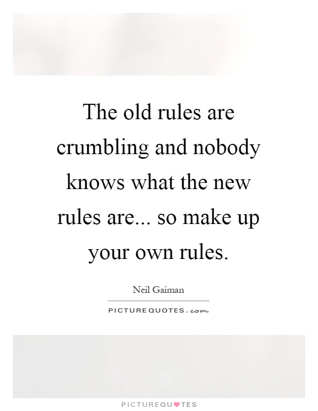 The old rules are crumbling and nobody knows what the new rules are... so make up your own rules Picture Quote #1