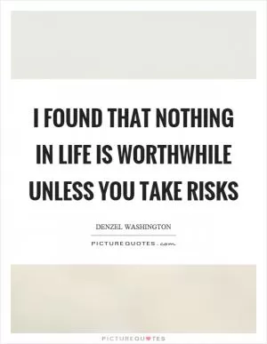 I found that nothing in life is worthwhile unless you take risks Picture Quote #1