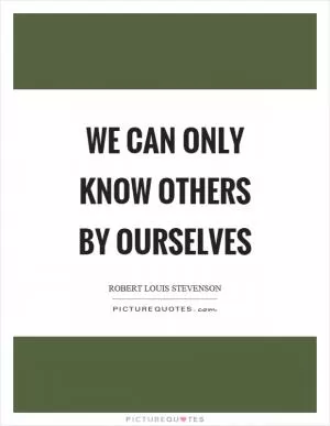 We can only know others by ourselves Picture Quote #1