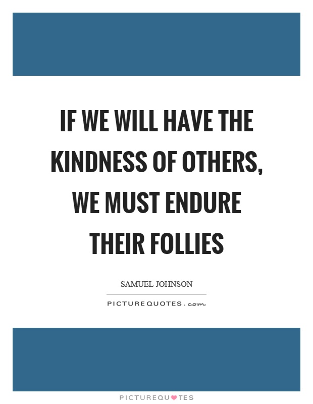 If we will have the kindness of others, we must endure their follies Picture Quote #1