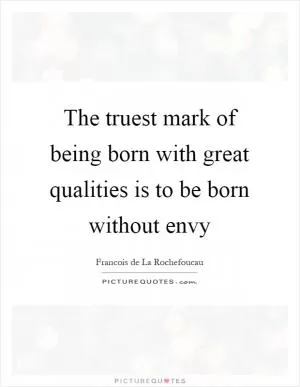 The truest mark of being born with great qualities is to be born without envy Picture Quote #1