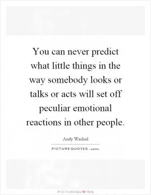 You can never predict what little things in the way somebody looks or talks or acts will set off peculiar emotional reactions in other people Picture Quote #1