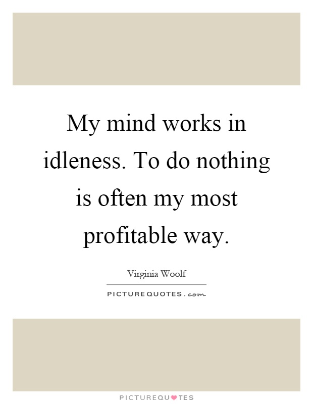 My mind works in idleness. To do nothing is often my most profitable way Picture Quote #1