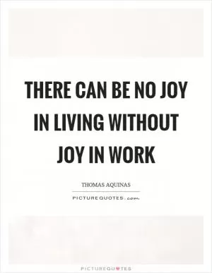 There can be no joy in living without joy in work Picture Quote #1