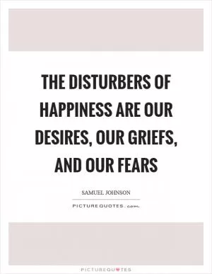 The disturbers of happiness are our desires, our griefs, and our fears Picture Quote #1
