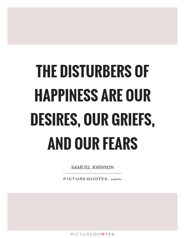 The disturbers of happiness are our desires, our griefs, and our fears Picture Quote #1