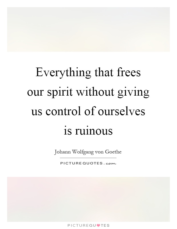 Everything that frees our spirit without giving us control of ourselves is ruinous Picture Quote #1