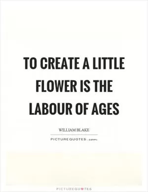 To create a little flower is the labour of ages Picture Quote #1