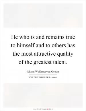 He who is and remains true to himself and to others has the most attractive quality of the greatest talent Picture Quote #1