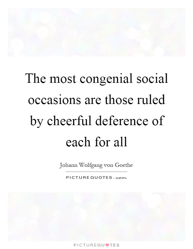 The most congenial social occasions are those ruled by cheerful deference of each for all Picture Quote #1