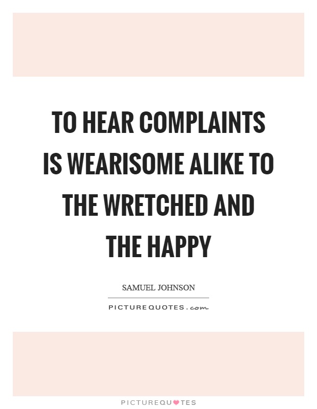 To hear complaints is wearisome alike to the wretched and the happy Picture Quote #1