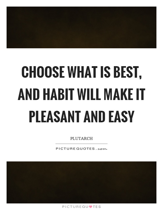 Choose what is best, and habit will make it pleasant and easy Picture Quote #1