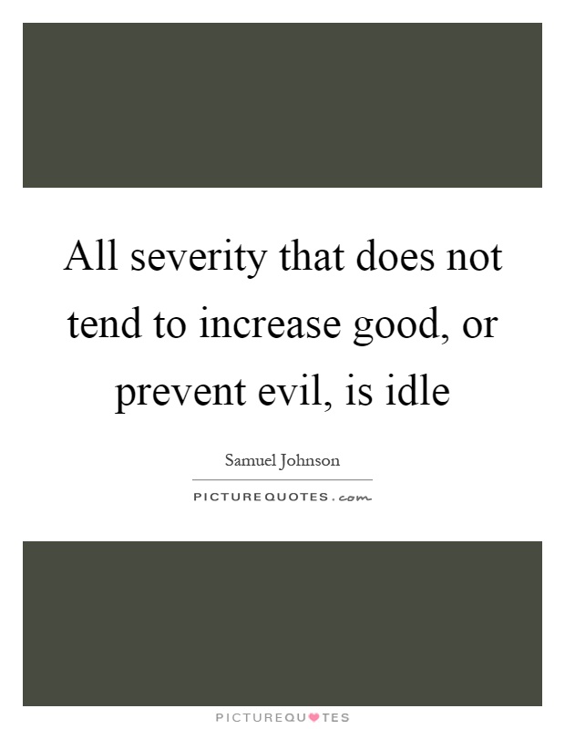 All severity that does not tend to increase good, or prevent evil, is idle Picture Quote #1