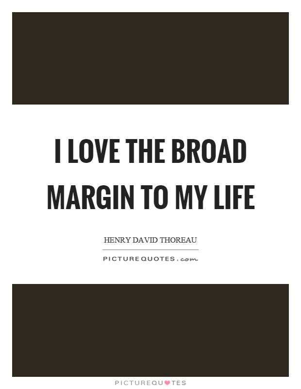 I love the broad margin to my life Picture Quote #1