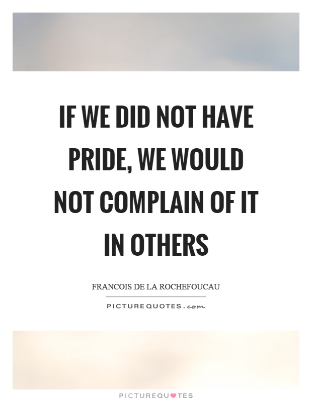 If we did not have pride, we would not complain of it in others Picture Quote #1