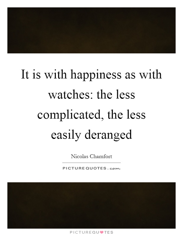 It is with happiness as with watches: the less complicated, the less easily deranged Picture Quote #1