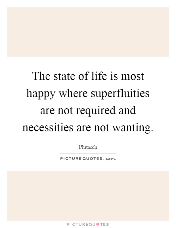 The state of life is most happy where superfluities are not required and necessities are not wanting Picture Quote #1