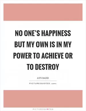 No one’s happiness but my own is in my power to achieve or to destroy Picture Quote #1