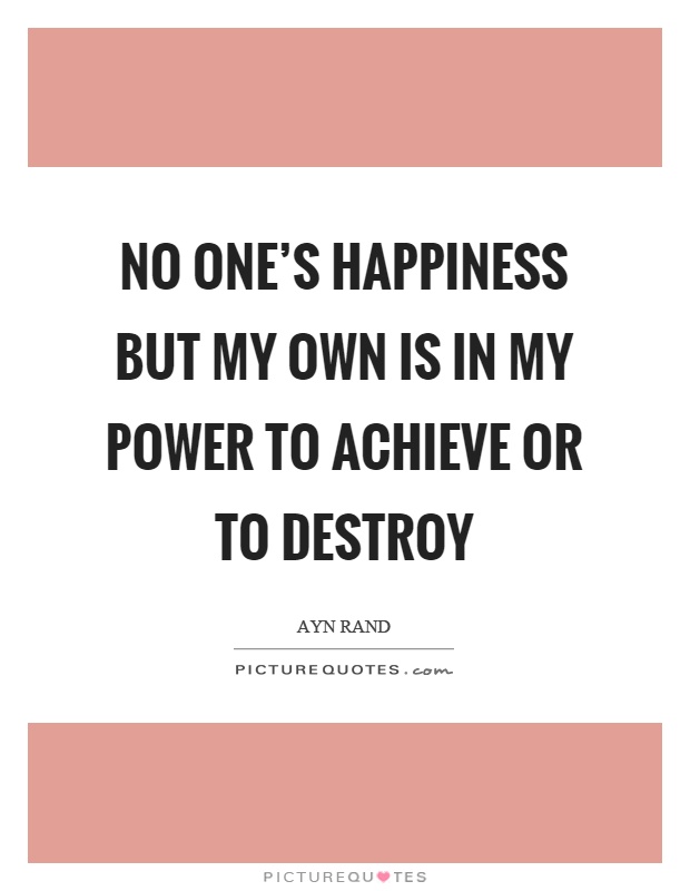 No one's happiness but my own is in my power to achieve or to destroy Picture Quote #1