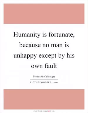 Humanity is fortunate, because no man is unhappy except by his own fault Picture Quote #1