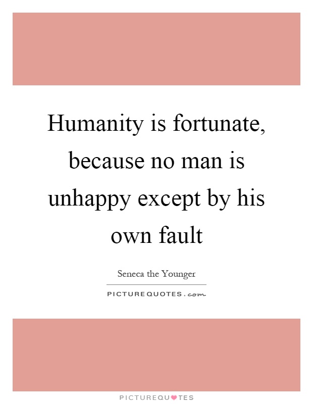 Humanity is fortunate, because no man is unhappy except by his own fault Picture Quote #1