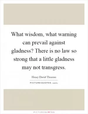 What wisdom, what warning can prevail against gladness? There is no law so strong that a little gladness may not transgress Picture Quote #1