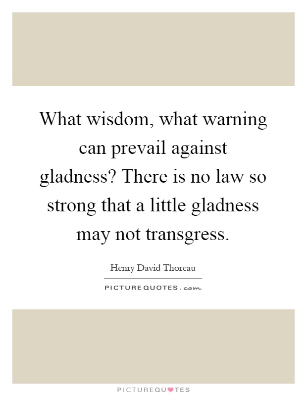 What wisdom, what warning can prevail against gladness? There is no law so strong that a little gladness may not transgress Picture Quote #1