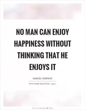 No man can enjoy happiness without thinking that he enjoys it Picture Quote #1