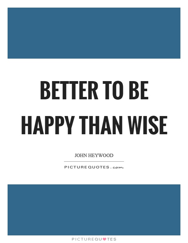 Better to be happy than wise Picture Quote #1