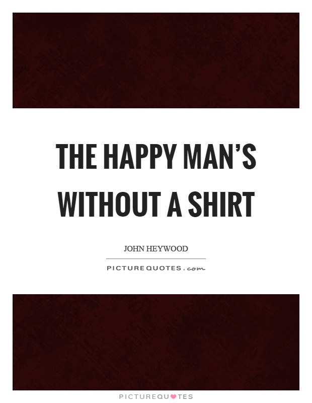 The happy man's without a shirt Picture Quote #1
