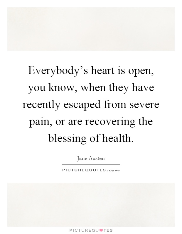 Everybody's heart is open, you know, when they have recently escaped from severe pain, or are recovering the blessing of health Picture Quote #1