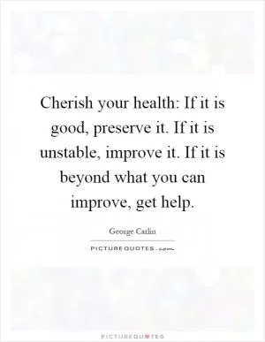 Cherish your health: If it is good, preserve it. If it is unstable, improve it. If it is beyond what you can improve, get help Picture Quote #1