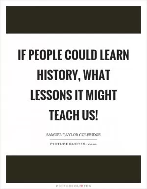If people could learn history, what lessons it might teach us! Picture Quote #1