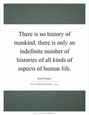 There is no history of mankind, there is only an indefinite number of histories of all kinds of aspects of human life Picture Quote #1
