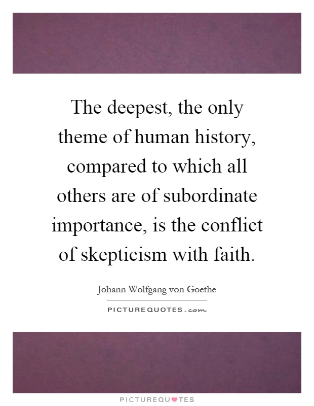 The deepest, the only theme of human history, compared to which all others are of subordinate importance, is the conflict of skepticism with faith Picture Quote #1
