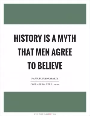 History is a myth that men agree to believe Picture Quote #1