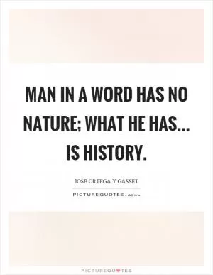 Man in a word has no nature; what he has... is history Picture Quote #1
