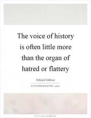 The voice of history is often little more than the organ of hatred or flattery Picture Quote #1