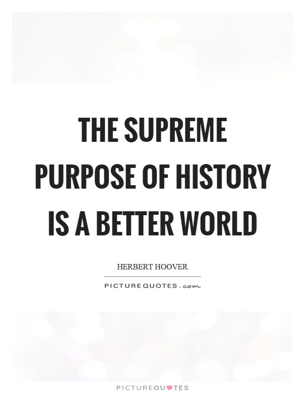 The supreme purpose of history is a better world Picture Quote #1