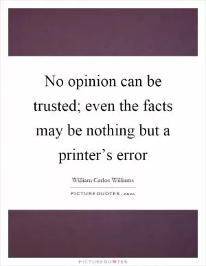 No opinion can be trusted; even the facts may be nothing but a printer’s error Picture Quote #1