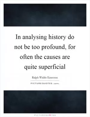 In analysing history do not be too profound, for often the causes are quite superficial Picture Quote #1