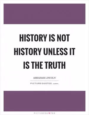 History is not history unless it is the truth Picture Quote #1