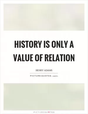History is only a value of relation Picture Quote #1