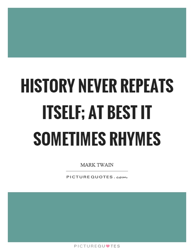 History never repeats itself; at best it sometimes rhymes Picture Quote #1